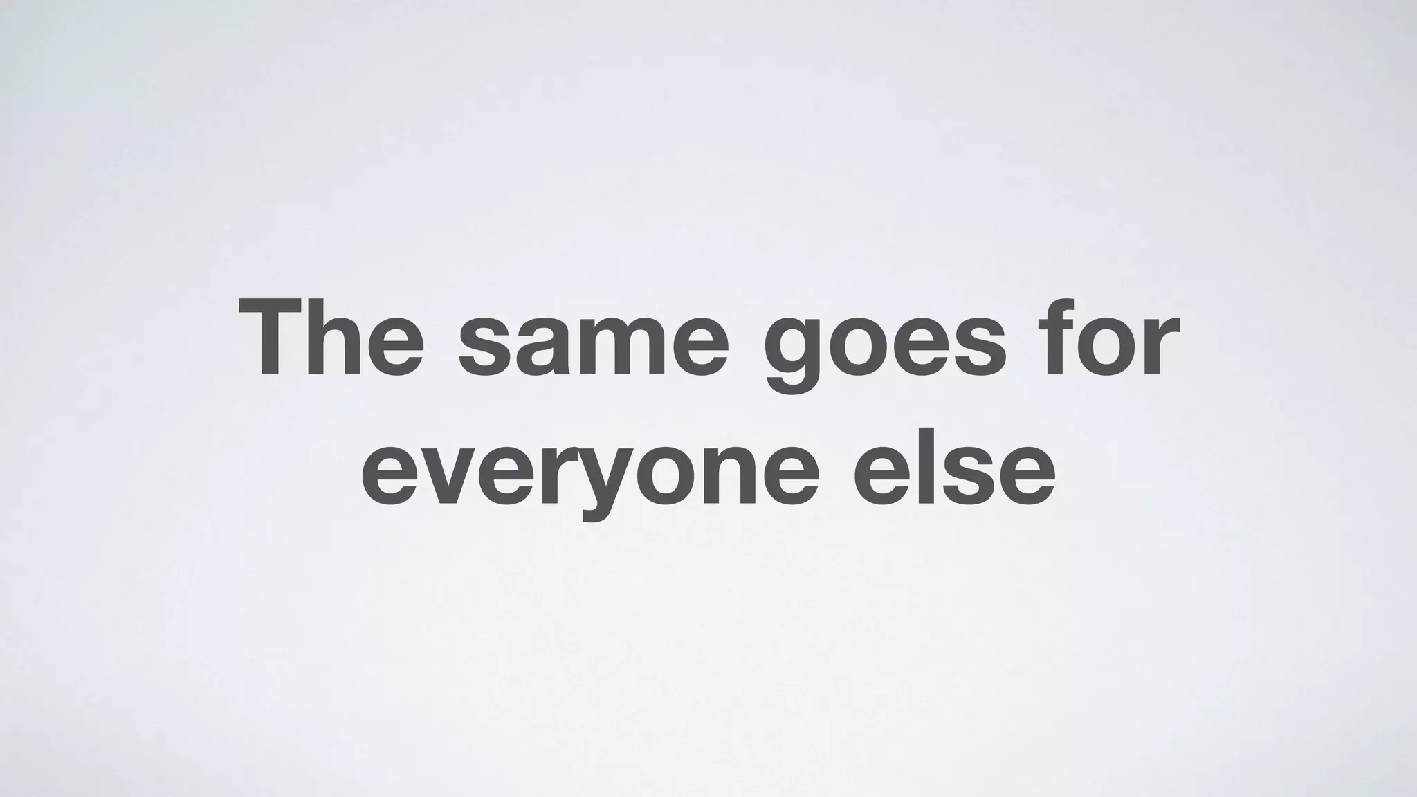 The same goes for
everyone else
 