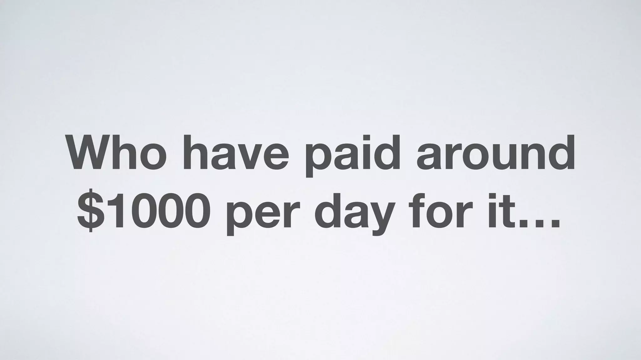Who have paid around
$1000 per day for it…
 