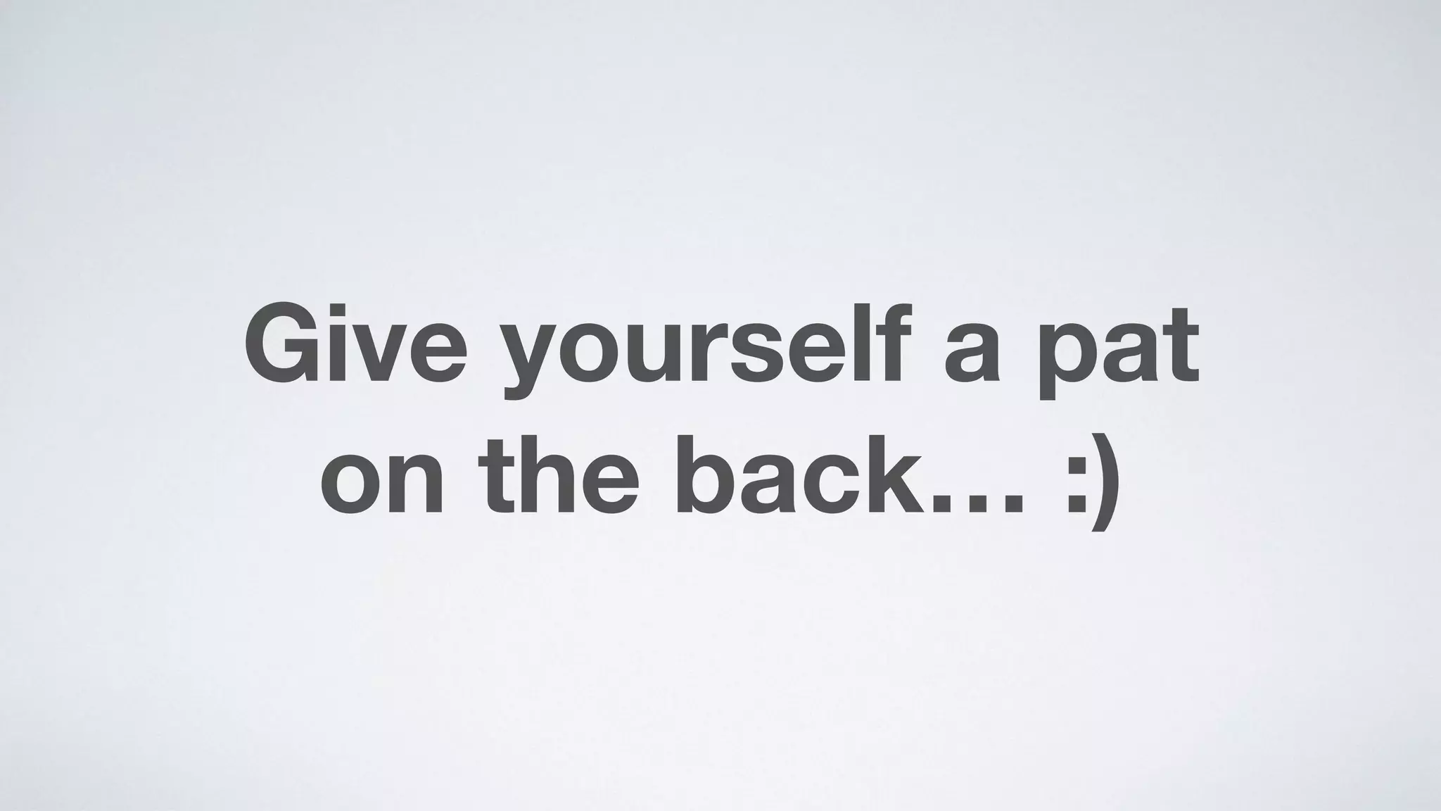 Give yourself a pat  
on the back… :)
 