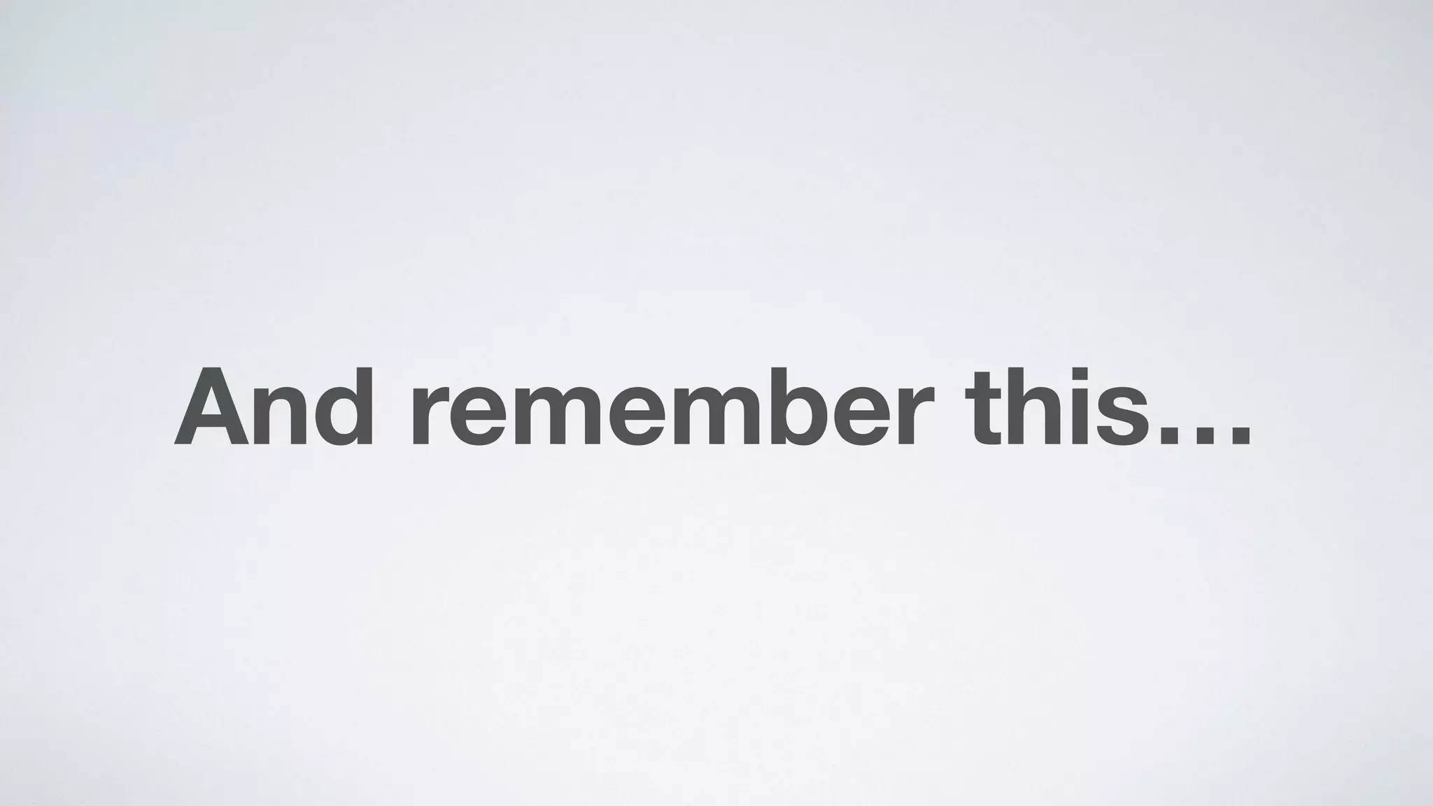 And remember this…
 