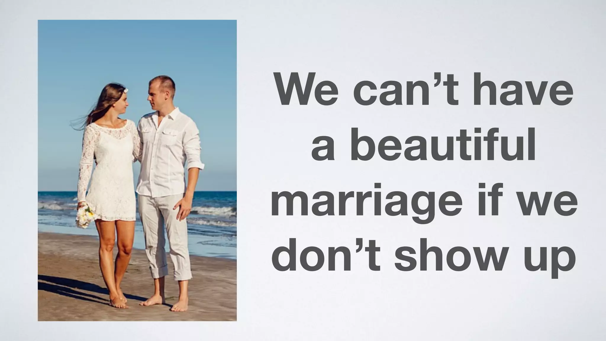 We can’t have
a beautiful
marriage if we  
don’t show up
 
