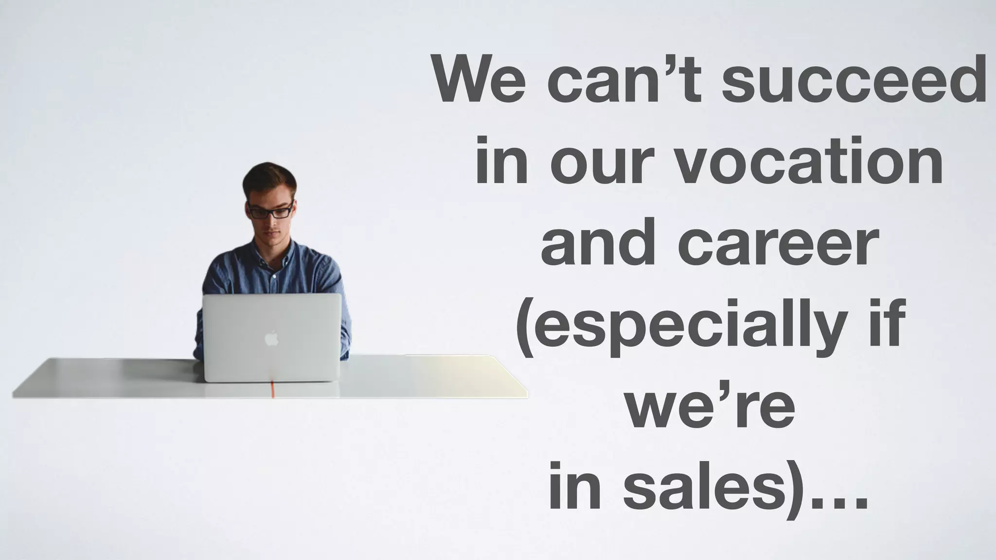 We can’t succeed
in our vocation
and career
(especially if
we’re  
in sales)…
 