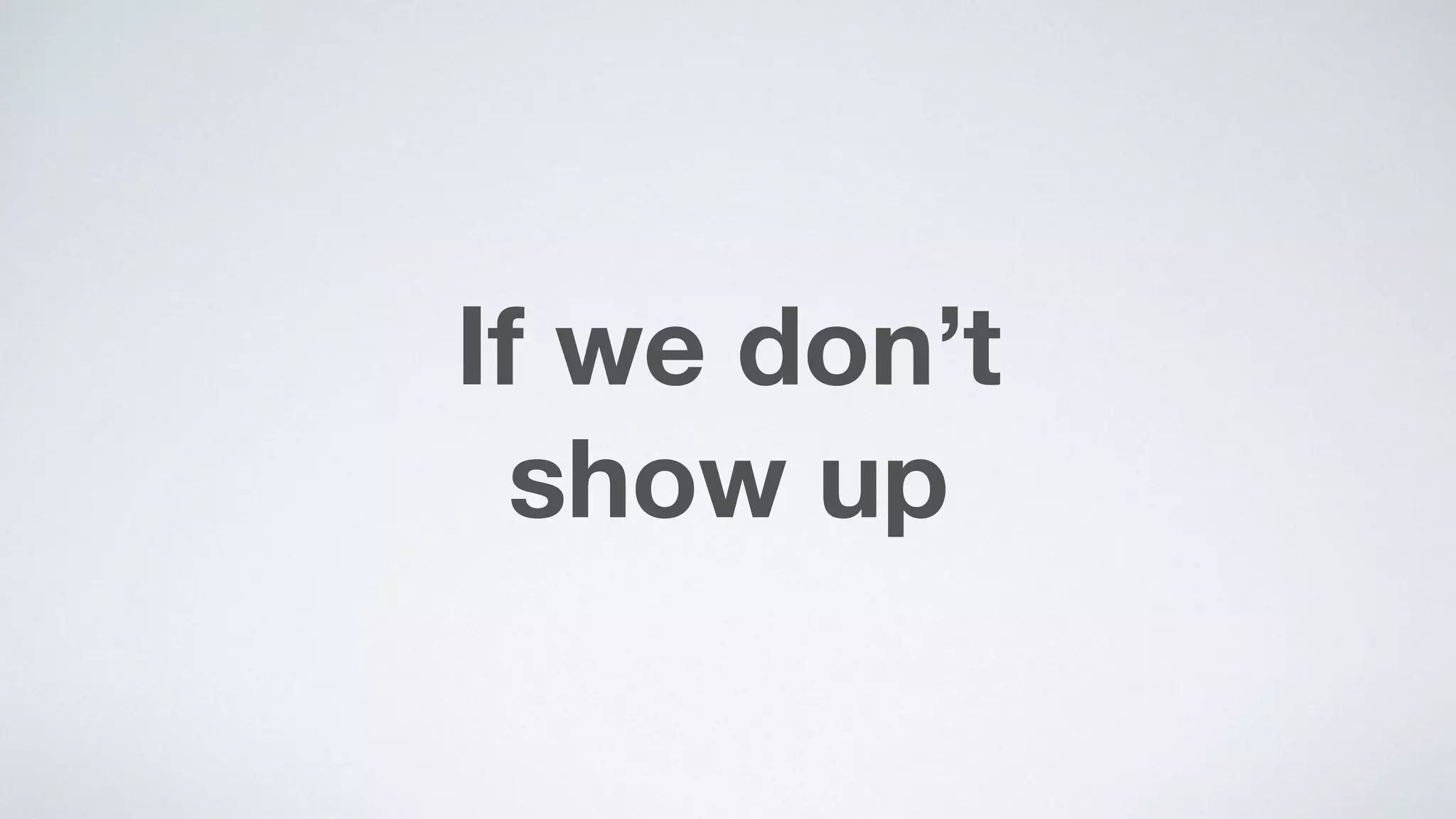 If we don’t  
show up
 