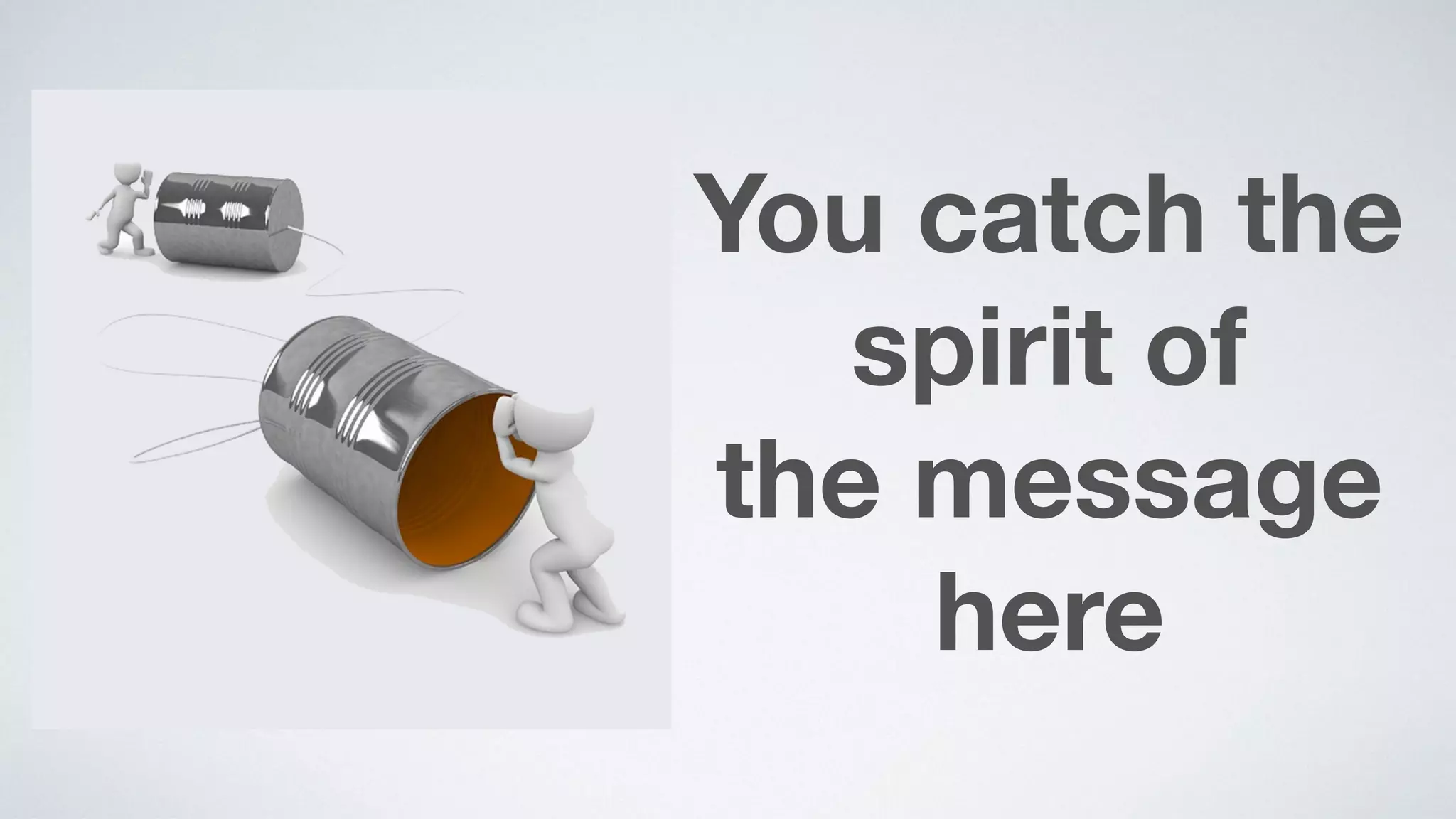 You catch the
spirit of  
the message
here
 