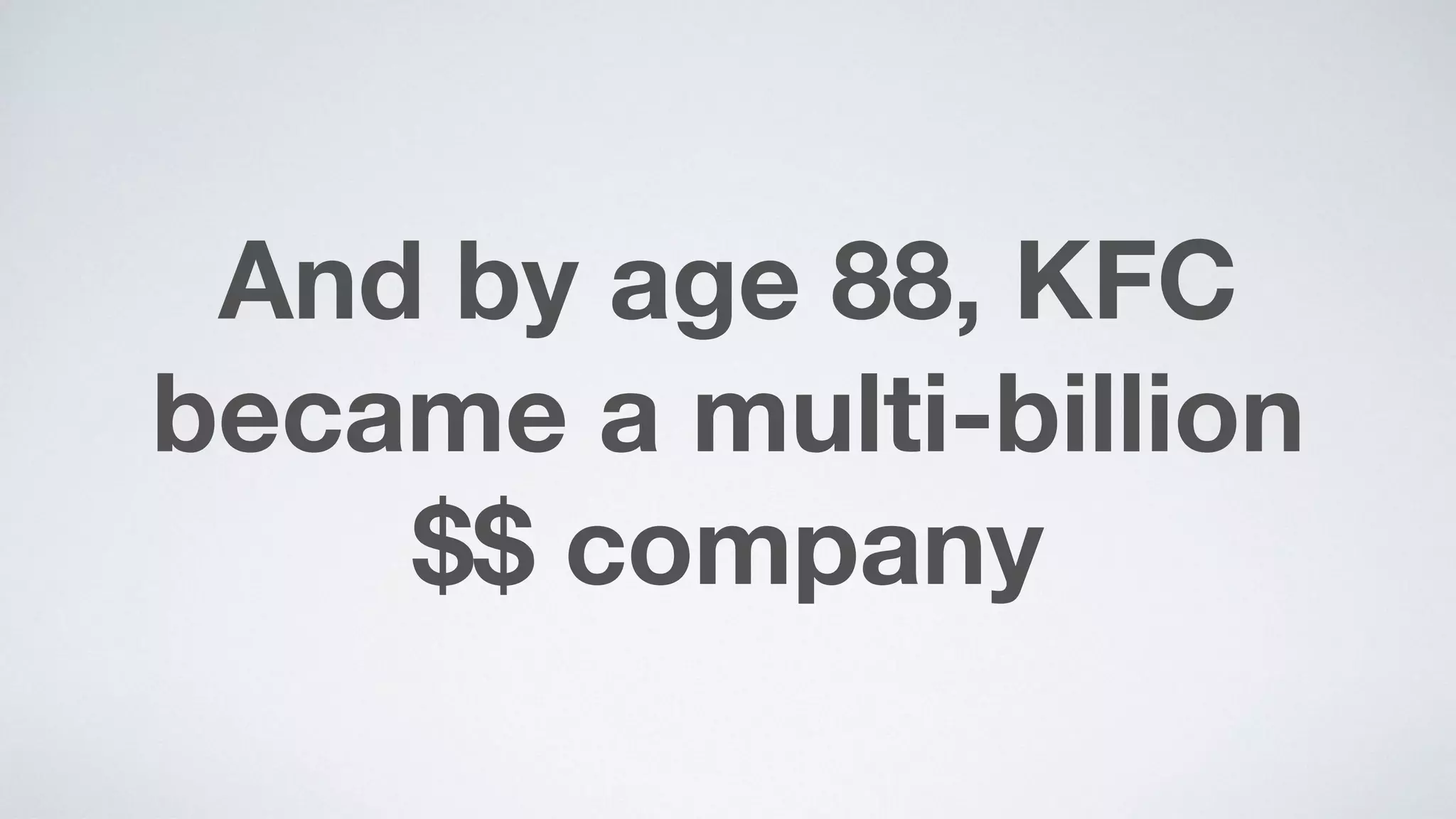And by age 88, KFC
became a multi-billion  
$$ company
 