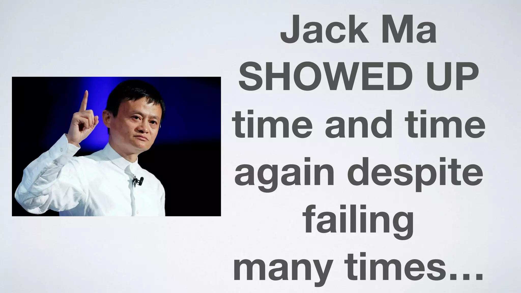 Jack Ma
SHOWED UP
time and time
again despite
failing  
many times…
 