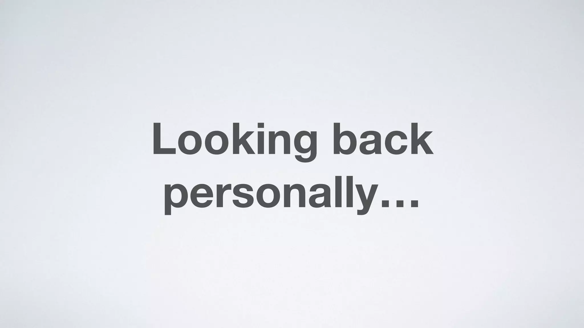Looking back
personally…
 