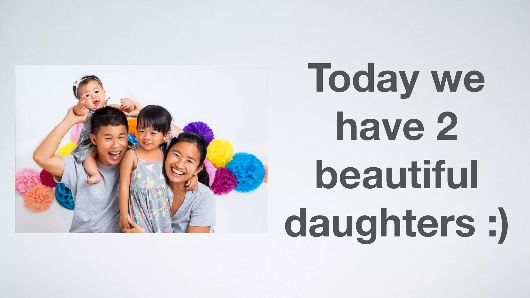 Today we
have 2  
beautiful
daughters :)
 
