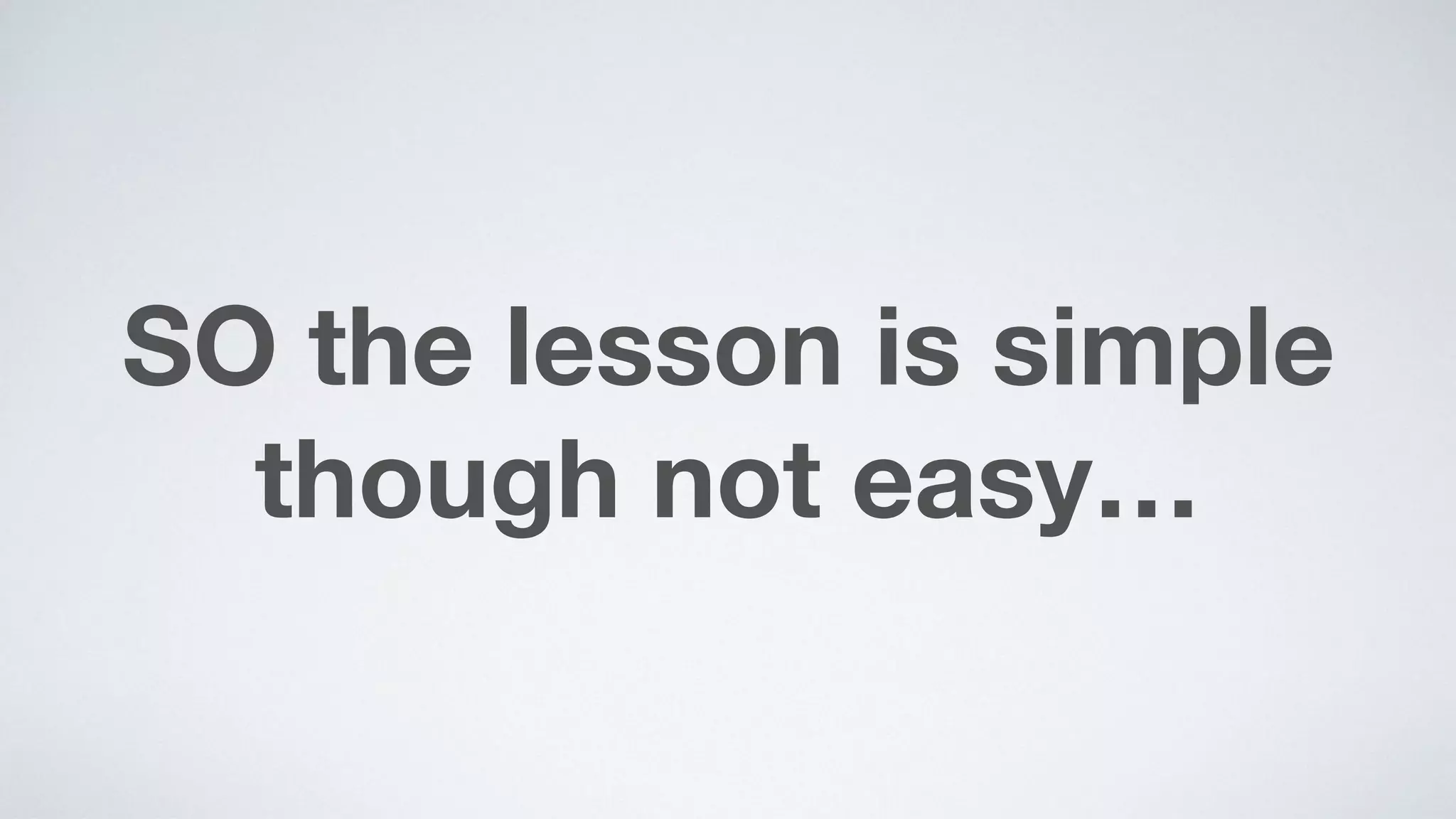 SO the lesson is simple
though not easy…
 
