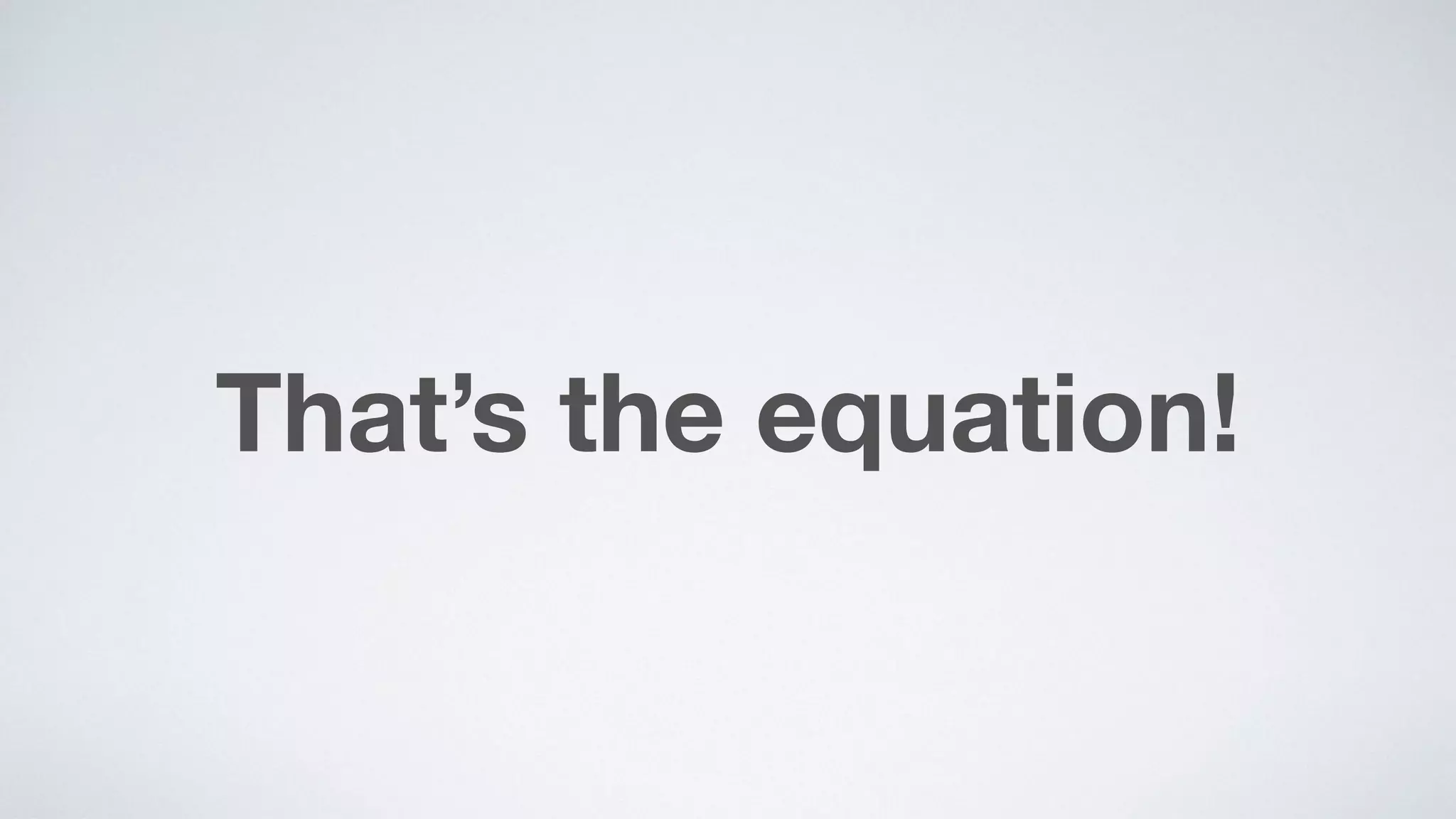 That’s the equation!
 