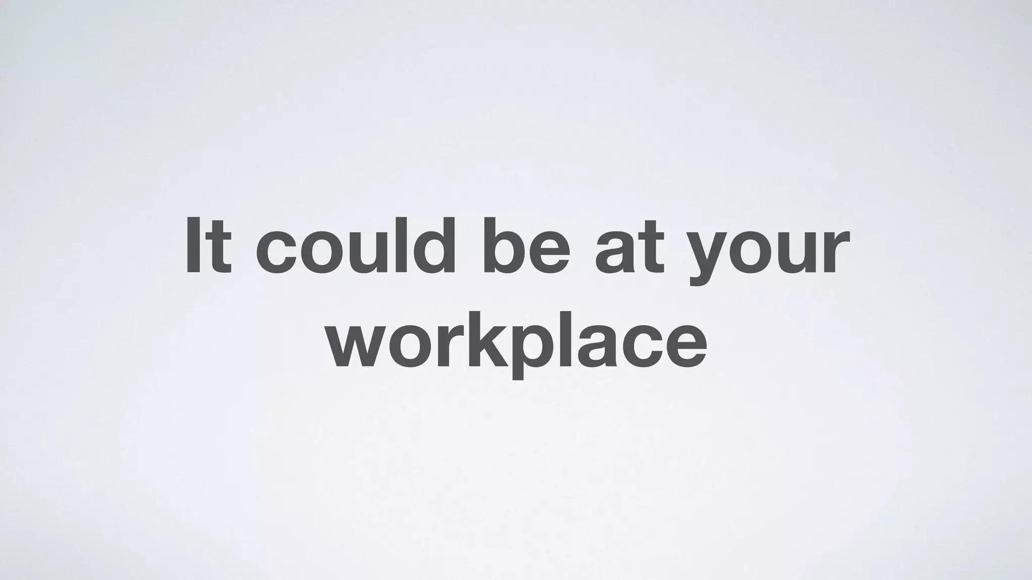 It could be at your
workplace
 