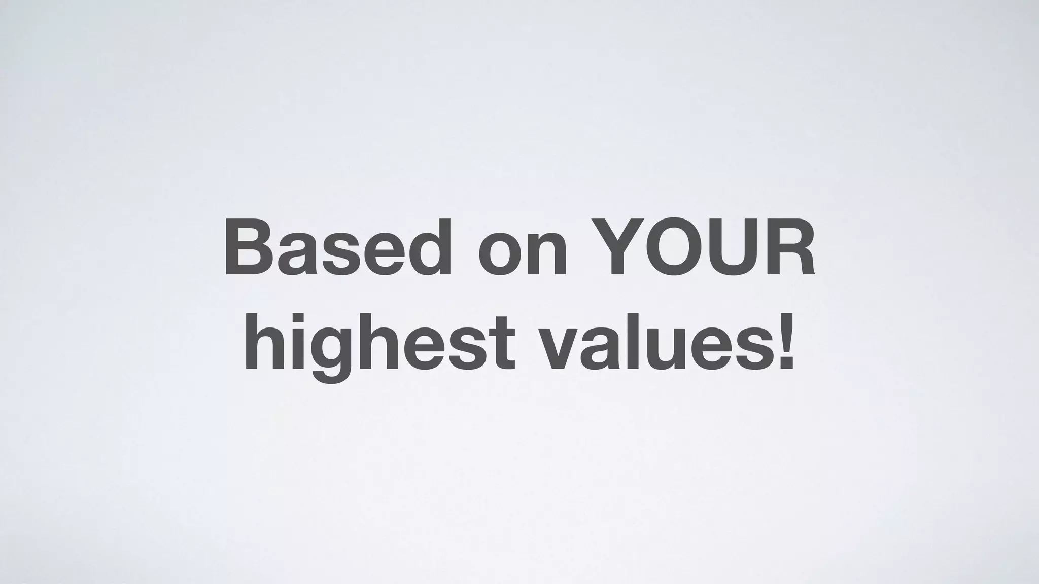 Based on YOUR  
highest values!
 