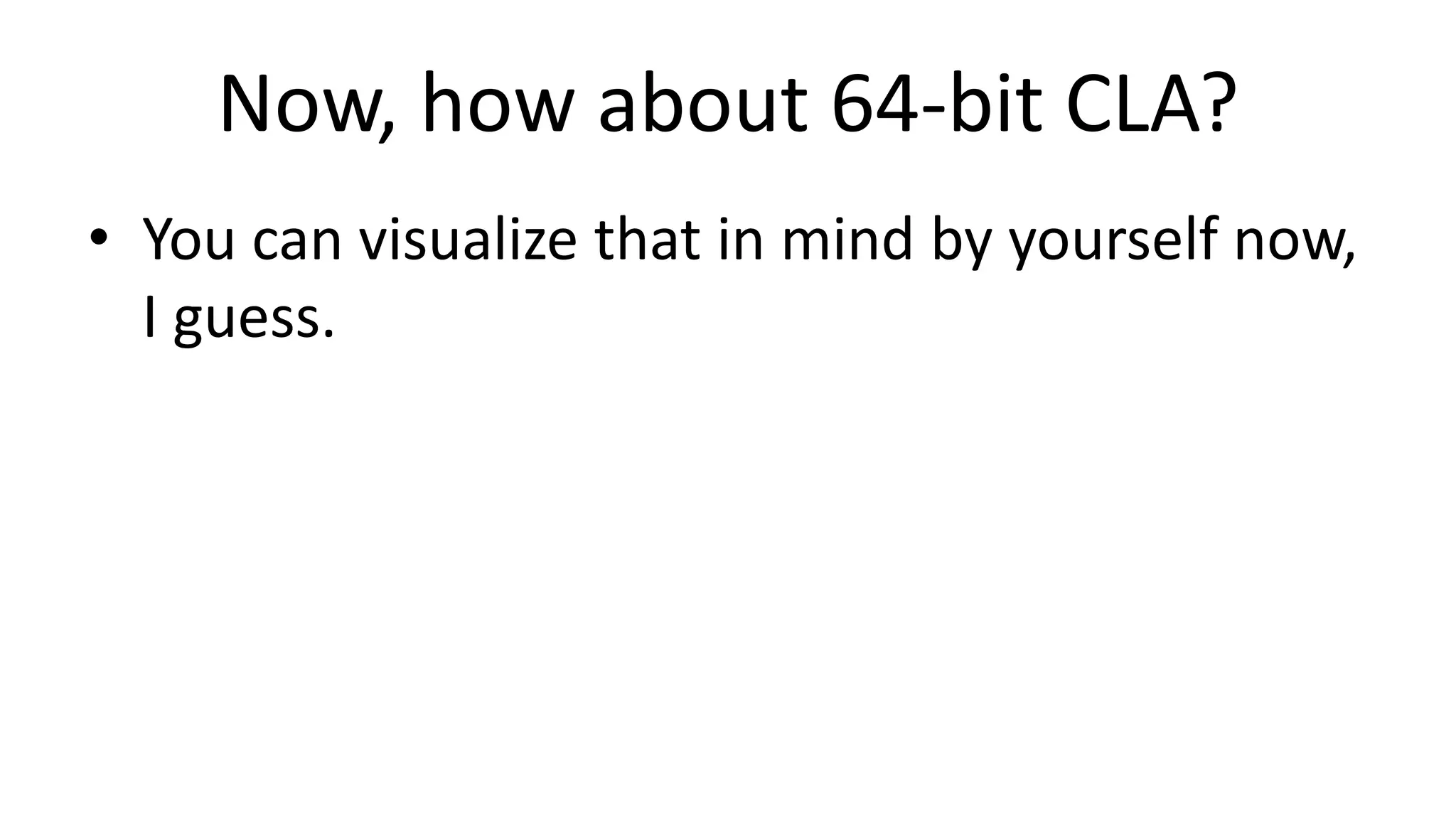 Now, how about 64-bit CLA?
• You can visualize that in mind by yourself now,
I guess.
 
