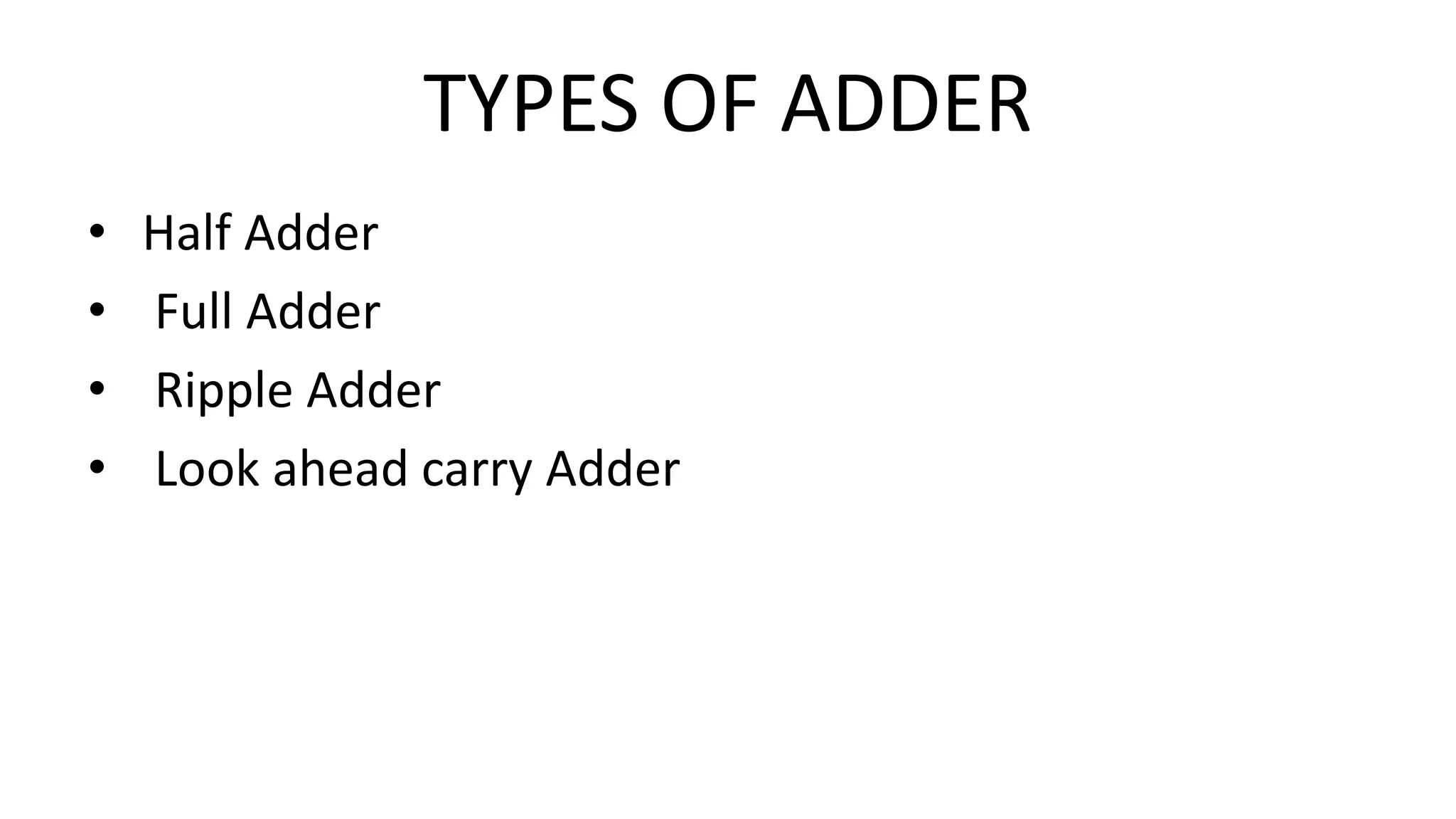 TYPES OF ADDER
• Half Adder
• Full Adder
• Ripple Adder
• Look ahead carry Adder
 