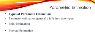 Parametric Estimation
• Types of Parameter Estimation
• Parameter estimation generally falls into two types:
• Point Estimation
• Interval Estimation
 