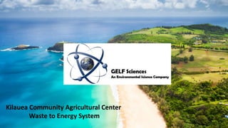 Kilauea Community Agricultural Center
Waste to Energy System
 