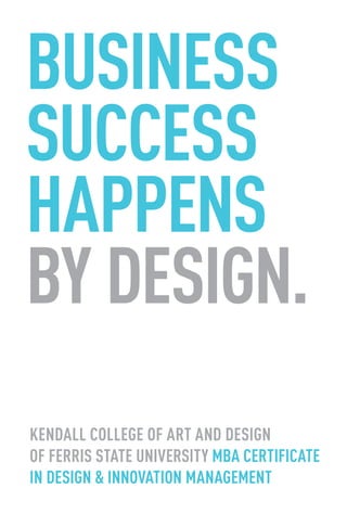 business
success
happens
by design.
Kendall College of Art AND Design
of Ferris State University MBA Certificate
in Design & Innovation Management
 
