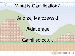What is Gamification?
Andrzej Marczewski
@daverage
Gamified.co.uk
 