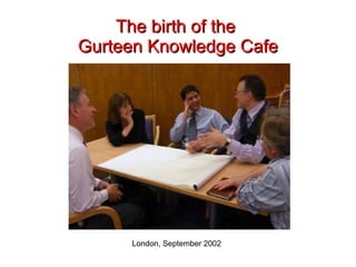 The birth of the  Gurteen Knowledge Cafe London, September 2002 