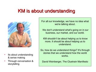 KM is about understanding For all our knowledge, we have no idea what we're talking about. We don't understand what's goin...