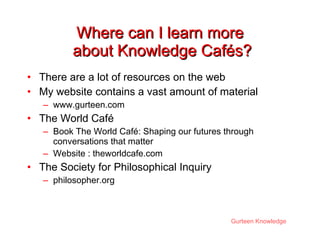 Where can I learn more  about Knowledge Cafés? <ul><li>There are a lot of resources on the web </li></ul><ul><li>My websit...
