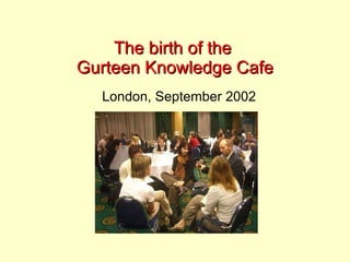 The birth of the  Gurteen Knowledge Cafe London, September 2002 