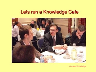 Lets run a Knowledge Cafe 