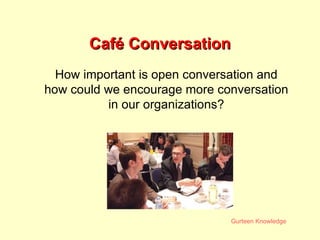 Café Conversation How important is open conversation and how could we encourage more conversation in our organizations? 