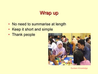 Wrap up No need to summarise at length Keep it short and simple Thank people 