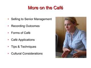 More on the Café Selling to Senior Management Recording Outcomes Forms of Café Café Applications Tips & Techniques Cultural Considerations 