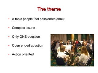 The theme A topic people feel passionate about Complex issues Only ONE question Open ended question Action oriented 