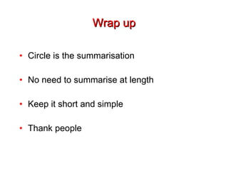 Wrap up Circle is the summarisation No need to summarise at length Keep it short and simple Thank people 