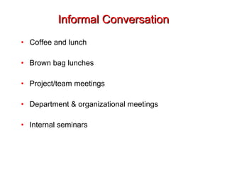 Informal Conversation Coffee and lunch Brown bag lunches Project/team meetings Department & organizational meetings Internal seminars 