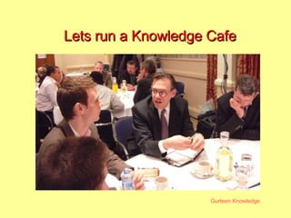 Lets run a Knowledge Cafe 