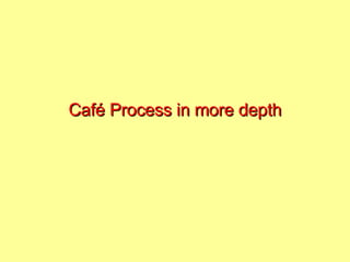Café Process in more depth 