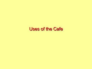 Uses of the Cafe 