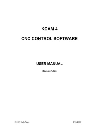© 2009 KellyWare 2/24/2009
KCAM 4
CNC CONTROL SOFTWARE
USER MANUAL
Revision 4.0.25
 