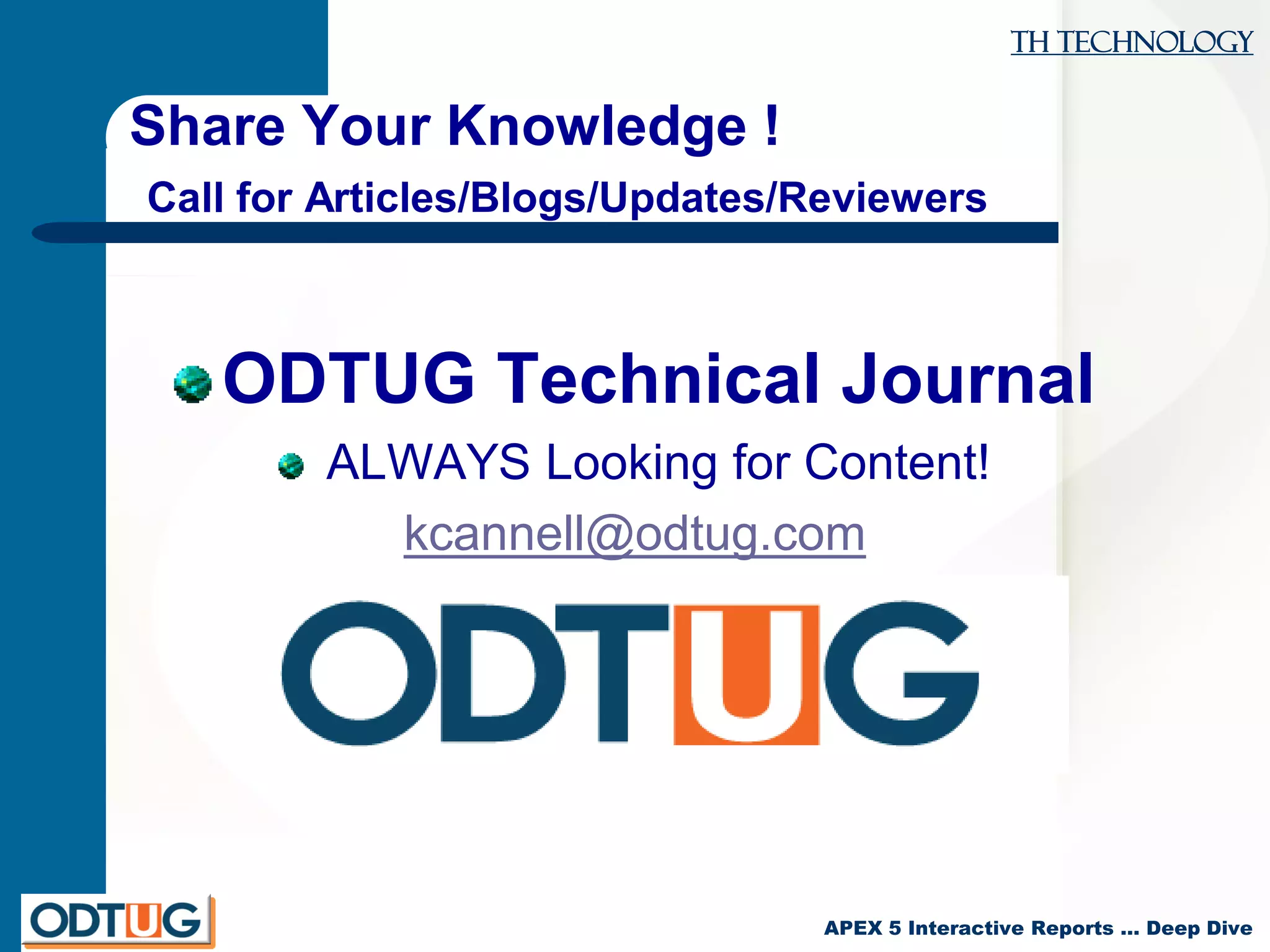 TH Technology
APEX 5 Interactive Reports … Deep Dive
Share Your Knowledge !
Call for Articles/Blogs/Updates/Reviewers
ODTUG Technical Journal
ALWAYS Looking for Content!
kcannell@odtug.com
 