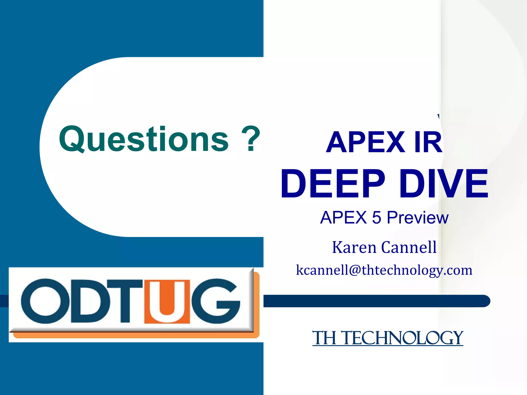 TH Technology
APEX IR
DEEP DIVE
APEX 5 Preview
Karen Cannell
kcannell@thtechnology.com
Questions ?
 