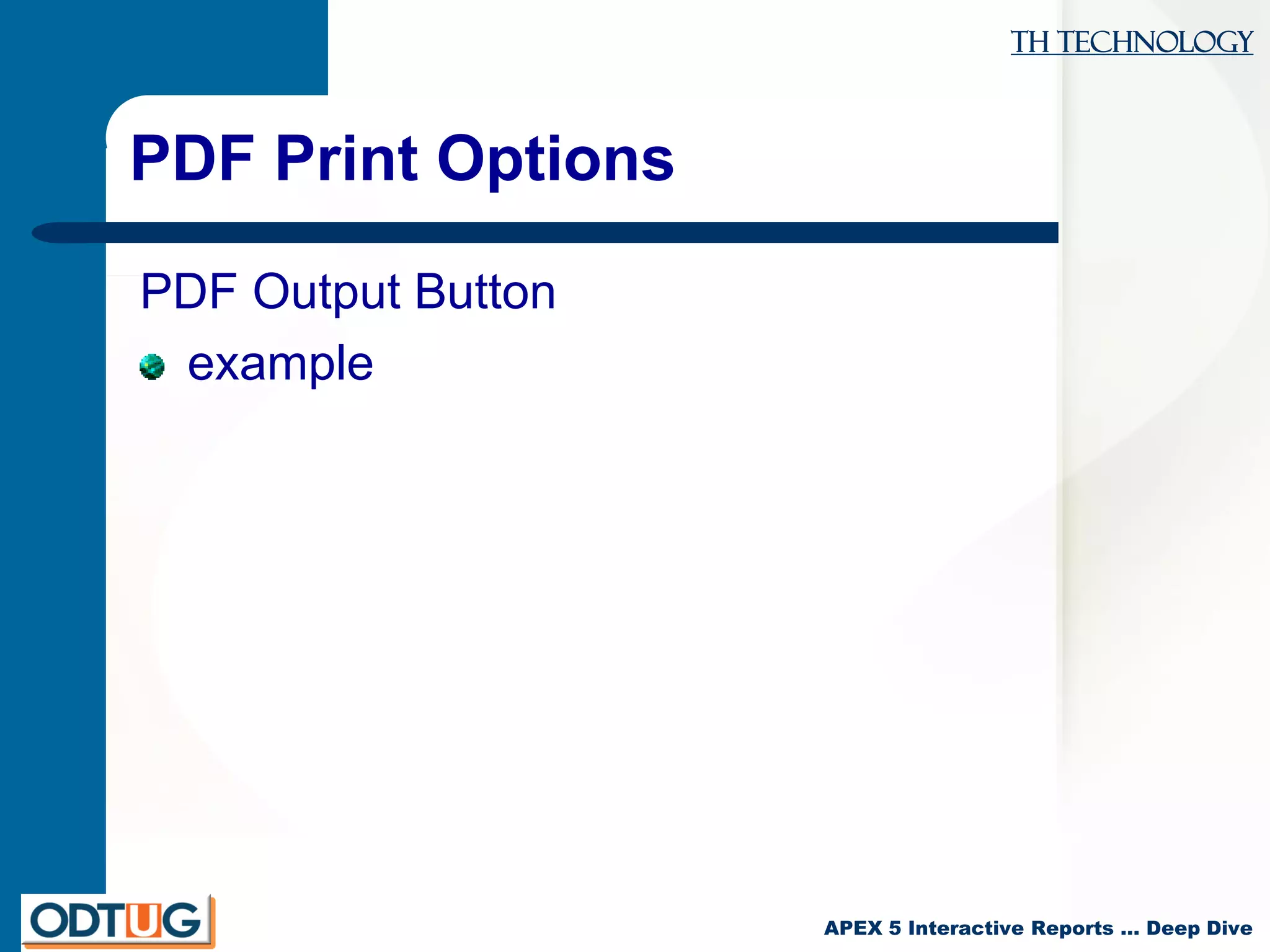 TH Technology
APEX 5 Interactive Reports … Deep Dive
PDF Print Options
PDF Output Button
example
 