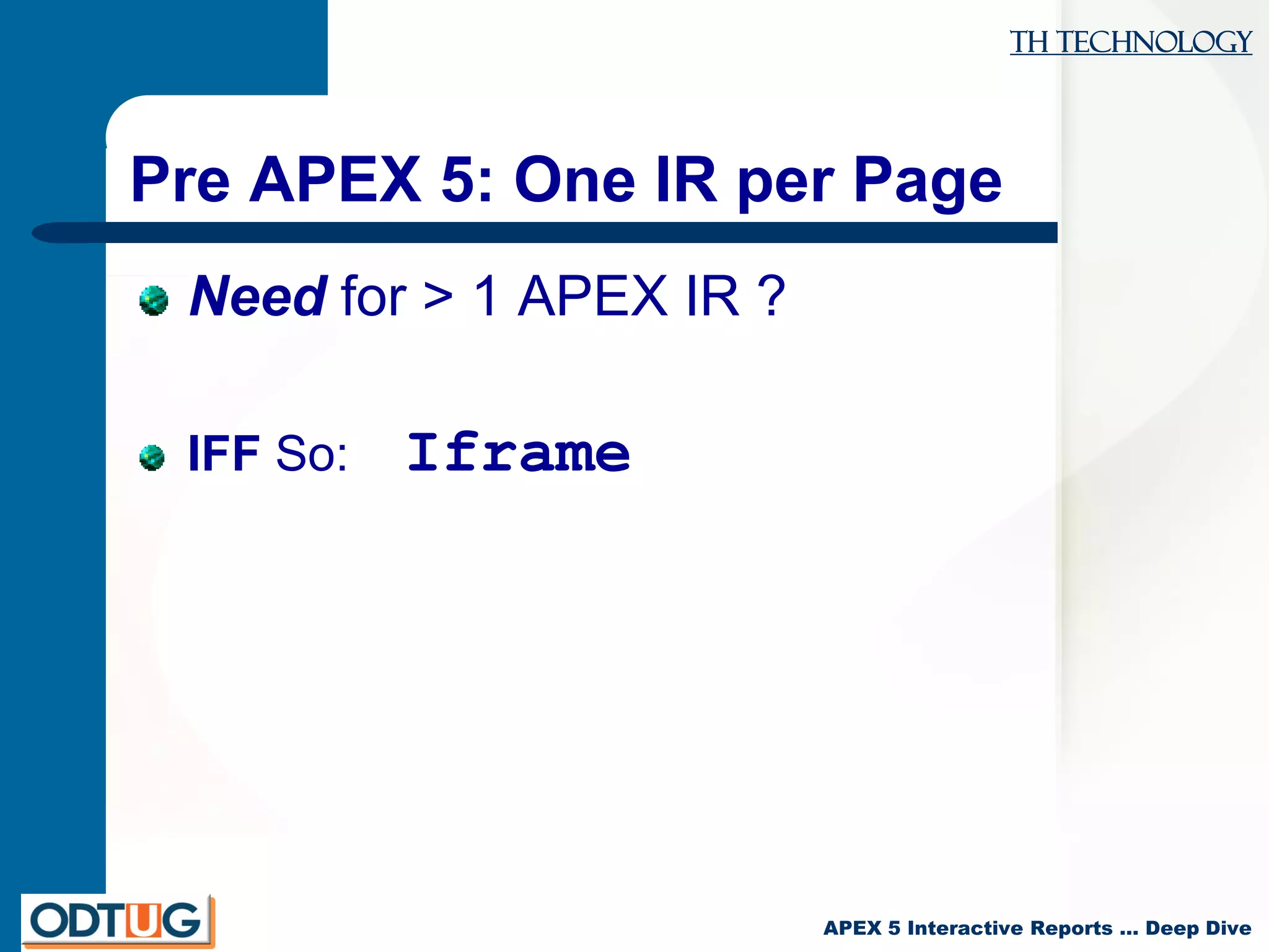 TH Technology
APEX 5 Interactive Reports … Deep Dive
Pre APEX 5: One IR per Page
Need for > 1 APEX IR ?
IFF So: Iframe
 