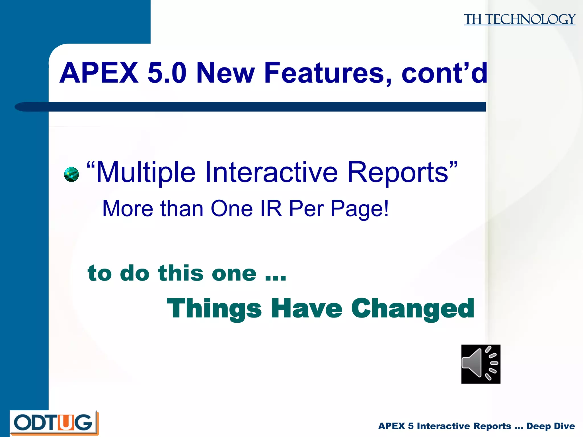 TH Technology
APEX 5 Interactive Reports … Deep Dive
APEX 5.0 New Features, cont’d
“Multiple Interactive Reports”
More than One IR Per Page!
to do this one …
Things Have Changed
 