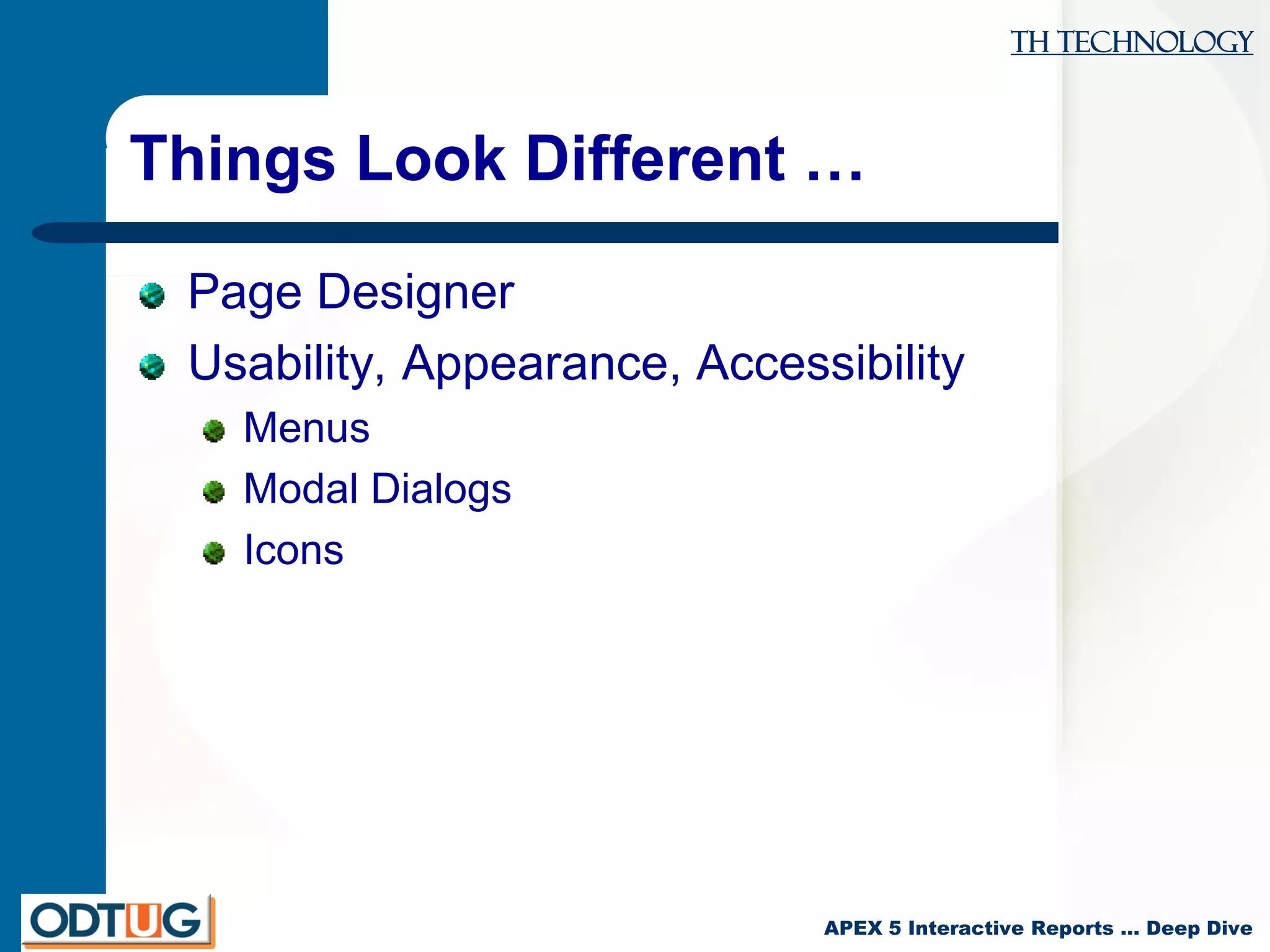 TH Technology
APEX 5 Interactive Reports … Deep Dive
Things Look Different …
Page Designer
Usability, Appearance, Accessibility
Menus
Modal Dialogs
Icons
 