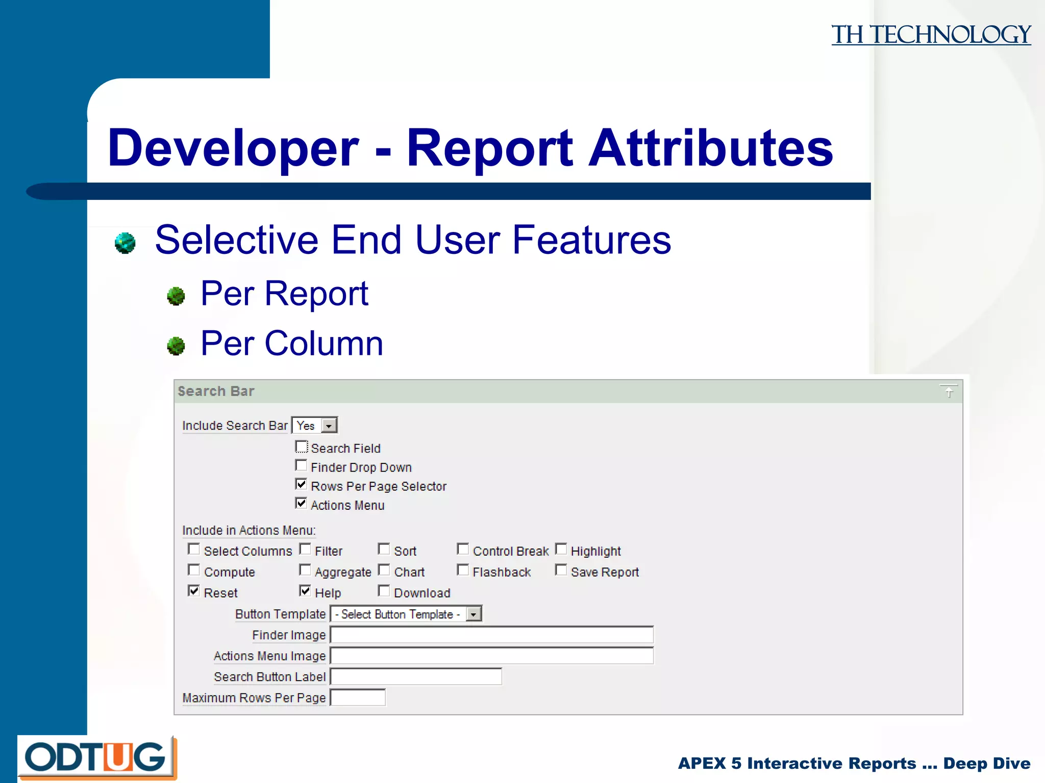 TH Technology
APEX 5 Interactive Reports … Deep Dive
Developer - Report Attributes
Selective End User Features
Per Report
Per Column
 