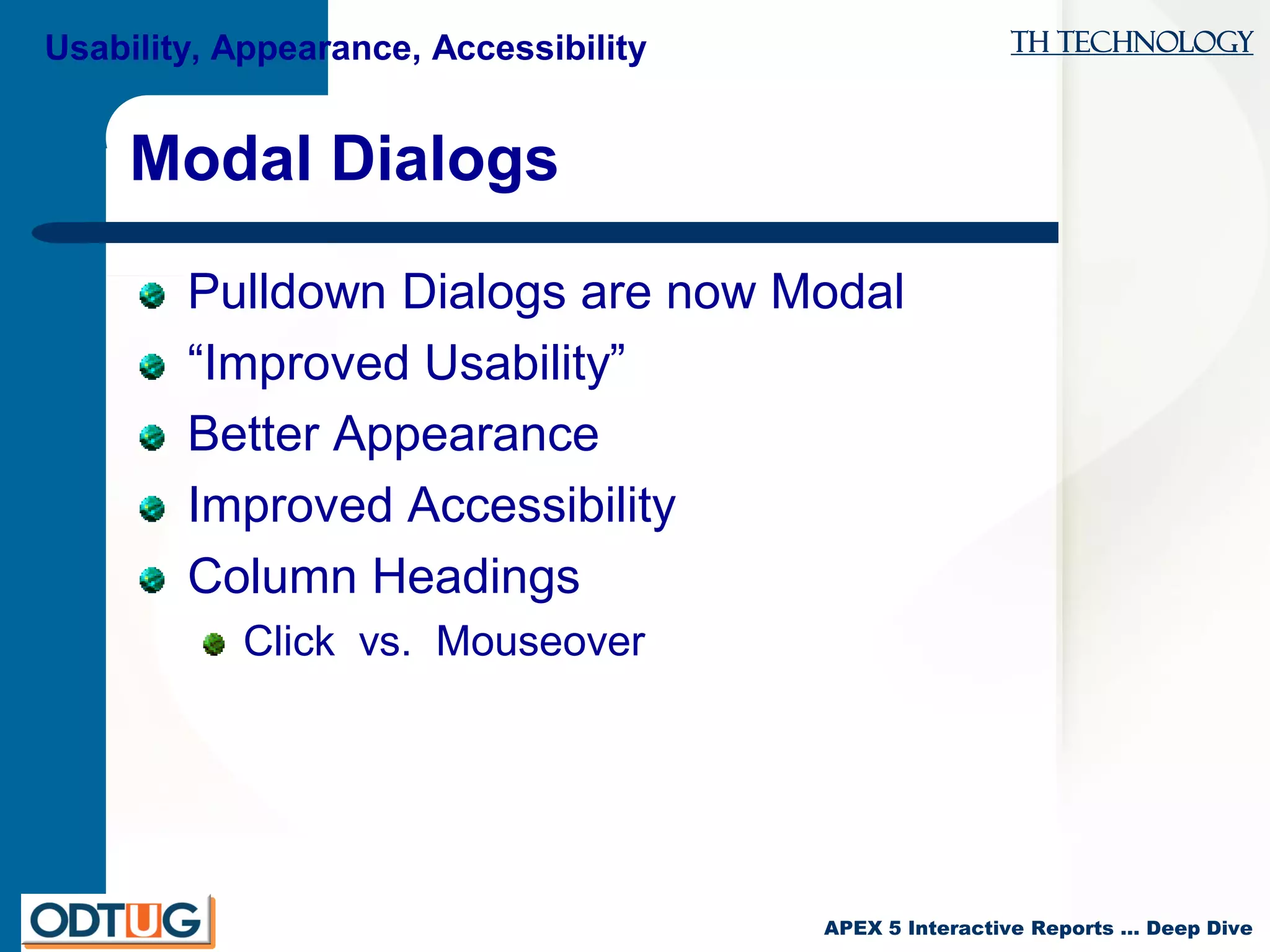 TH Technology
APEX 5 Interactive Reports … Deep Dive
Modal Dialogs
Pulldown Dialogs are now Modal
“Improved Usability”
Better Appearance
Improved Accessibility
Column Headings
Click vs. Mouseover
Usability, Appearance, Accessibility
 
