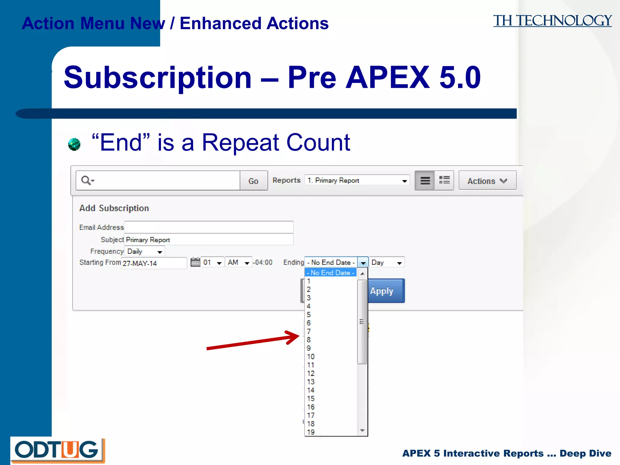 TH Technology
APEX 5 Interactive Reports … Deep Dive
Subscription – Pre APEX 5.0
“End” is a Repeat Count
Action Menu New / Enhanced Actions
 