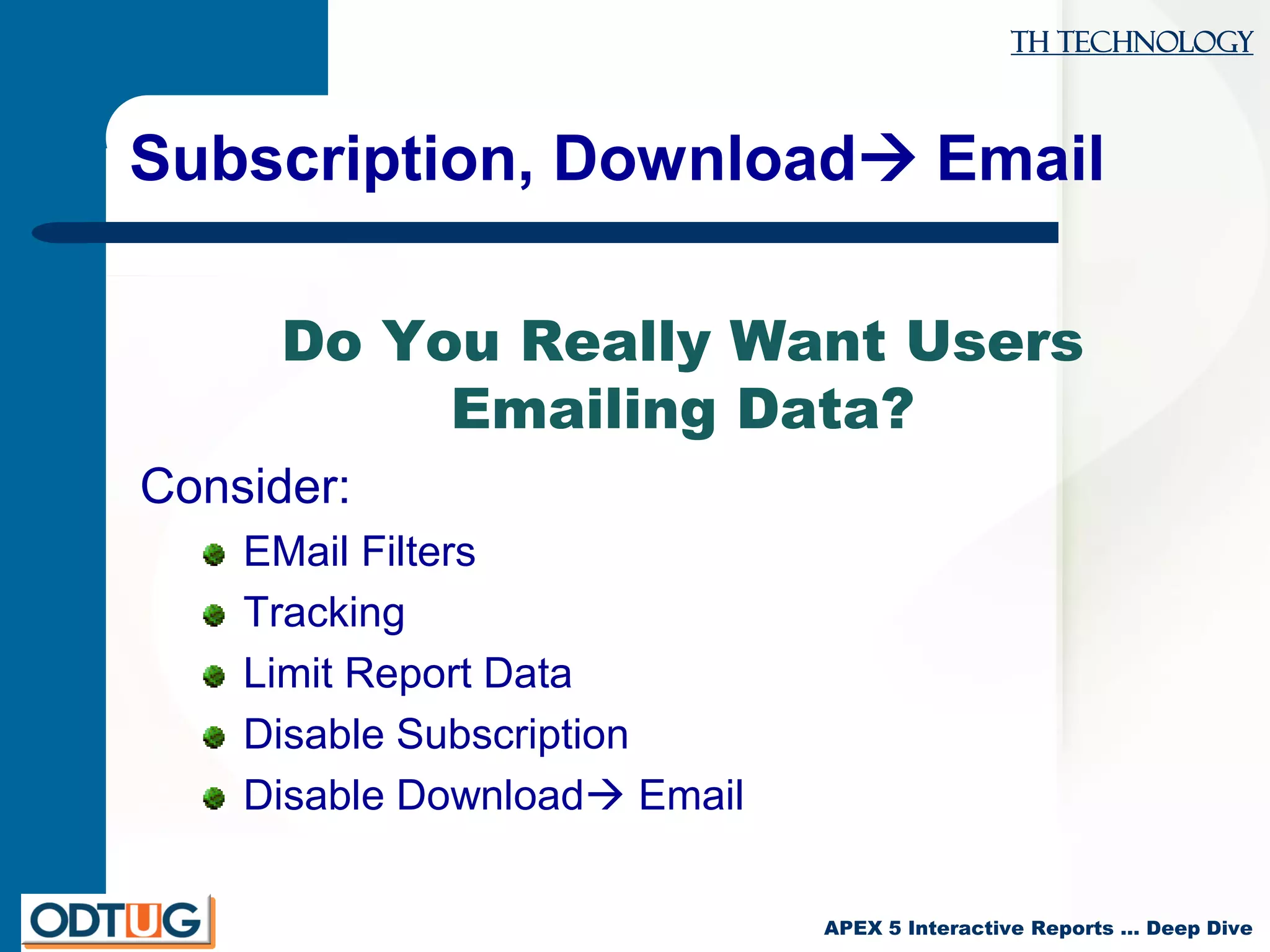 TH Technology
APEX 5 Interactive Reports … Deep Dive
Subscription, Download Email
Do You Really Want Users
Emailing Data?
Consider:
EMail Filters
Tracking
Limit Report Data
Disable Subscription
Disable Download Email
 