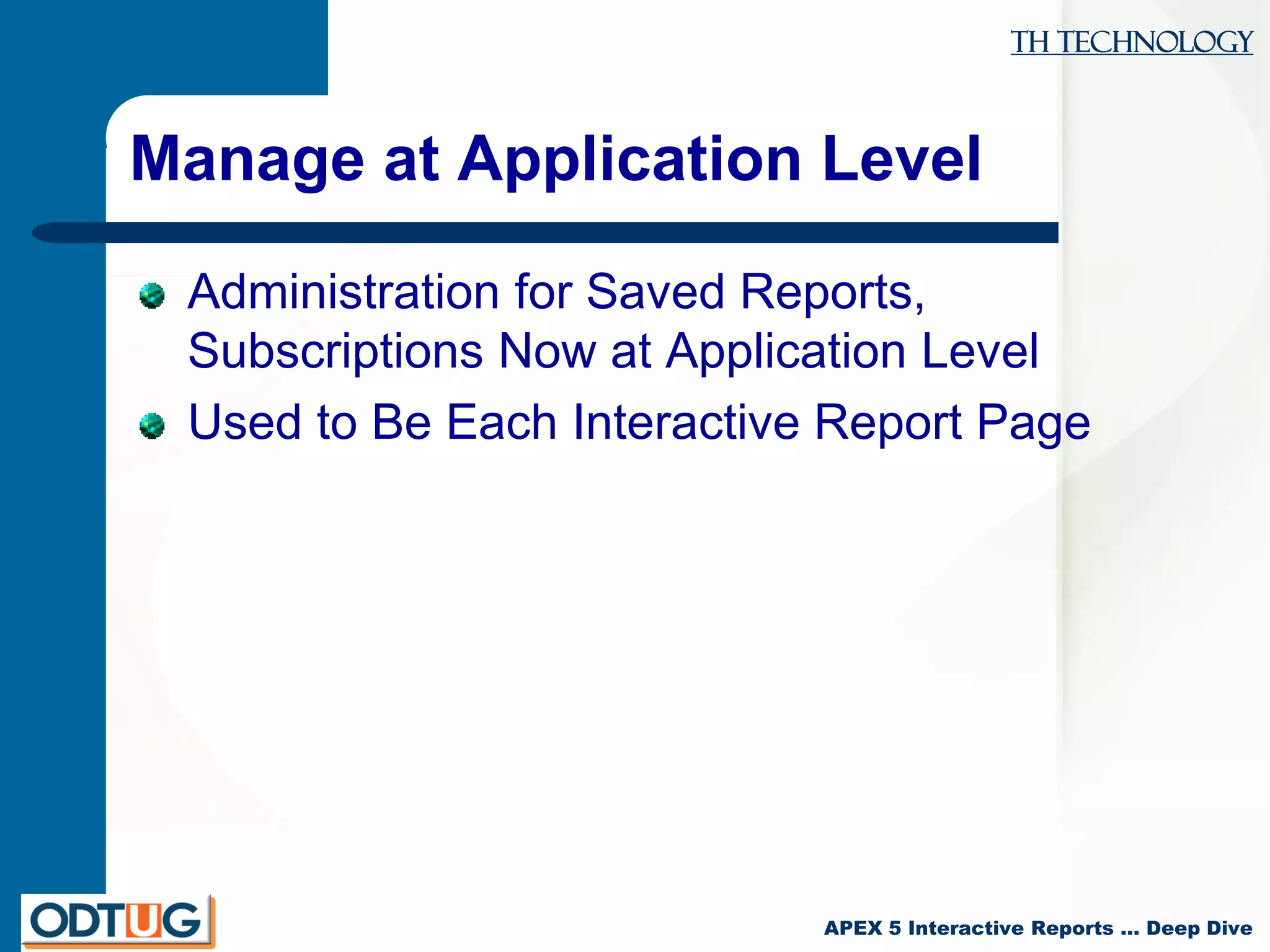 TH Technology
APEX 5 Interactive Reports … Deep Dive
Manage at Application Level
Administration for Saved Reports,
Subscriptions Now at Application Level
Used to Be Each Interactive Report Page
 