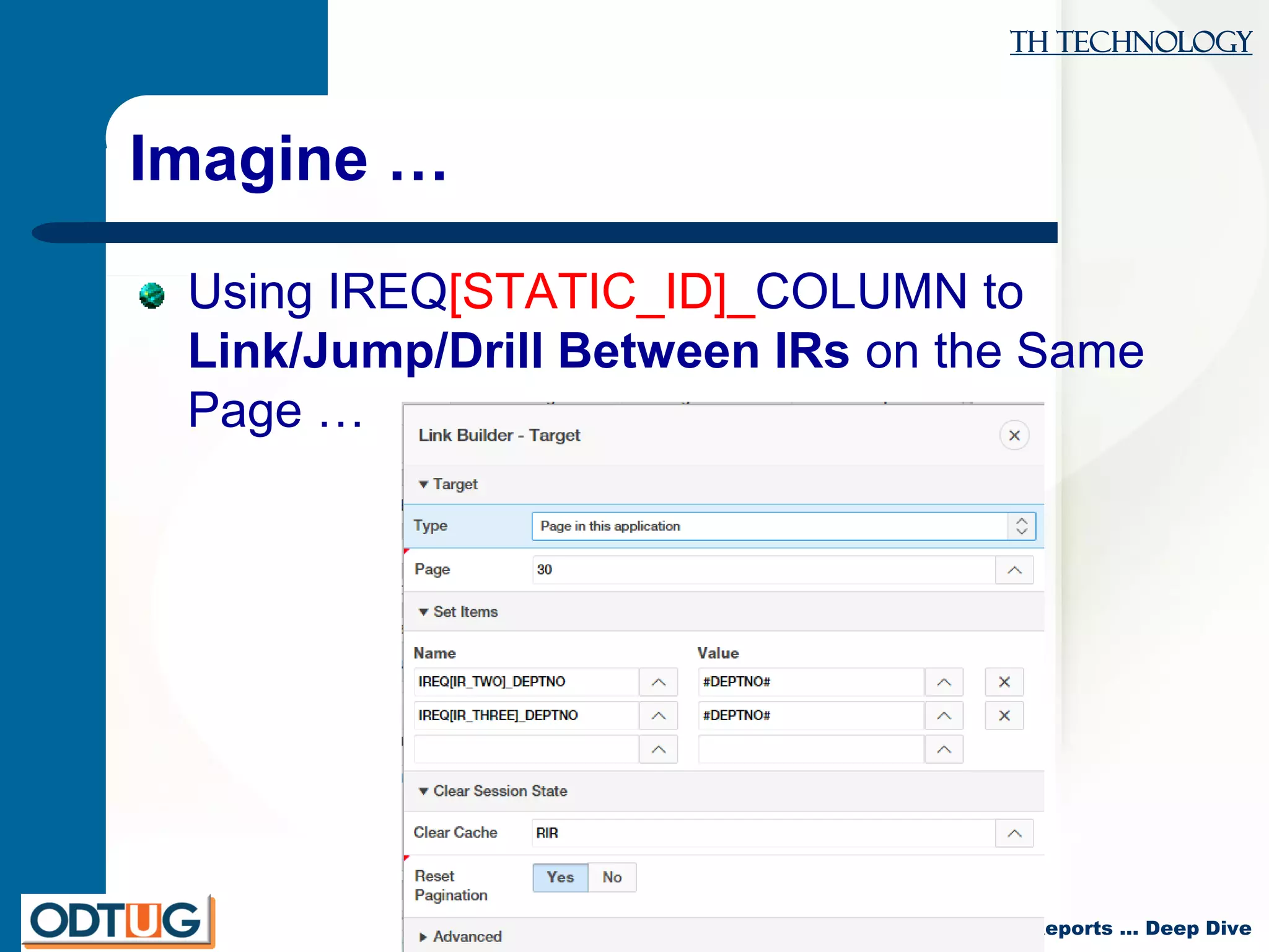 TH Technology
APEX 5 Interactive Reports … Deep Dive
Imagine …
Using IREQ[STATIC_ID]_COLUMN to
Link/Jump/Drill Between IRs on the Same
Page …
 