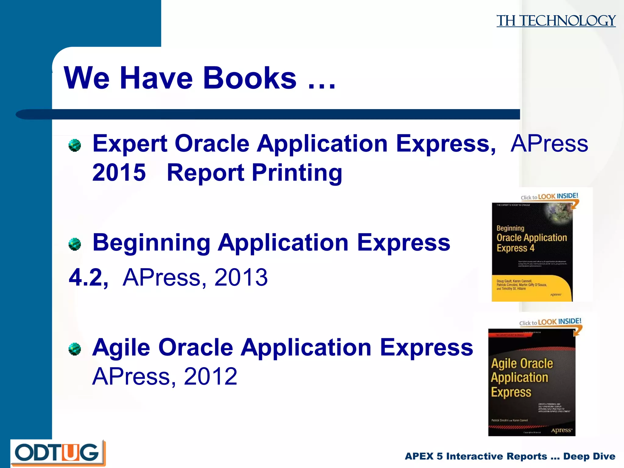 TH Technology
APEX 5 Interactive Reports … Deep Dive
We Have Books …
Expert Oracle Application Express, APress
2015 Report Printing
Beginning Application Express
4.2, APress, 2013
Agile Oracle Application Express
APress, 2012
 